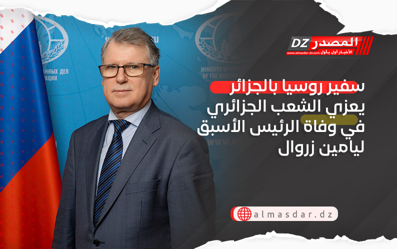 سفير روسيا بالجزائر يعزي الشعب الجزائري في وفاة الرئيس الأسبق ليامين زروال