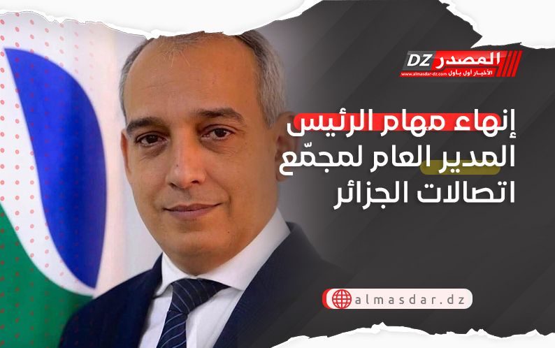 إنهاء مهام الرئيس المدير العام لمجمّع اتصالات الجزائر