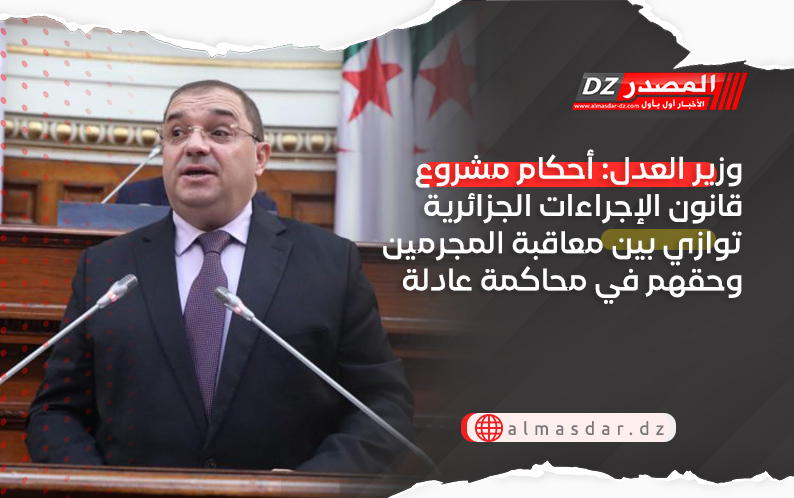 وزير العدل: أحكام مشروع قانون الإجراءات الجزائرية توازي بين معاقبة المجرمين وحقهم في محاكمة عادلة