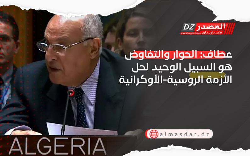 عطاف: الحوار والتفاوض هو السبيل الوحيد لحل الأزمة الروسية-الأوكرانية