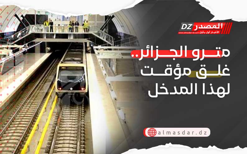مترو الجزائر.. غلق مؤقت لهذا المدخل