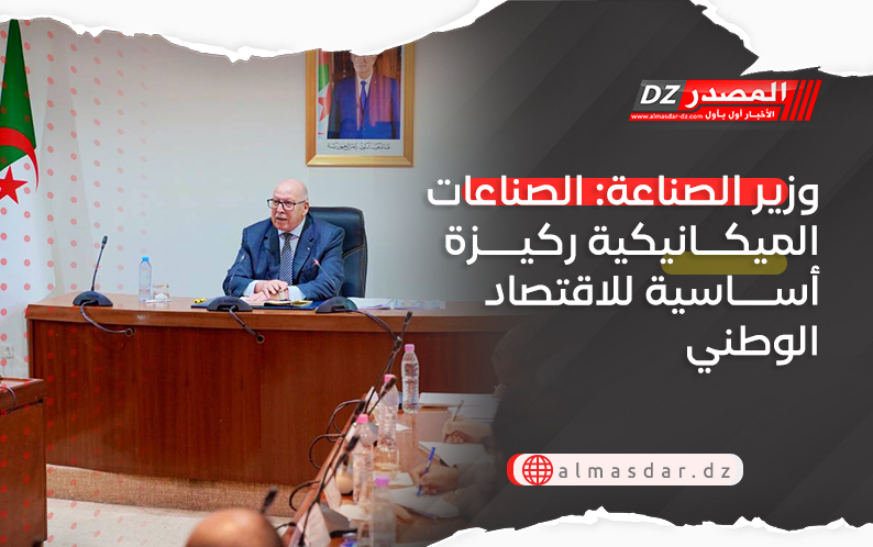 وزير الصناعة: الصناعات الميكانيكية ركيزة أساسية للاقتصاد الوطني