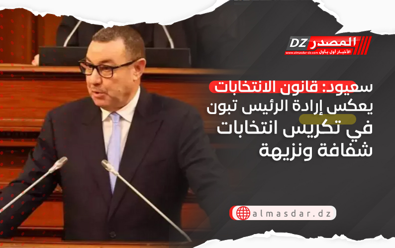 سعيود: قانون الانتخابات يعكس إرادة الرئيس تبون في تكريس انتخابات شفافة ونزيهة