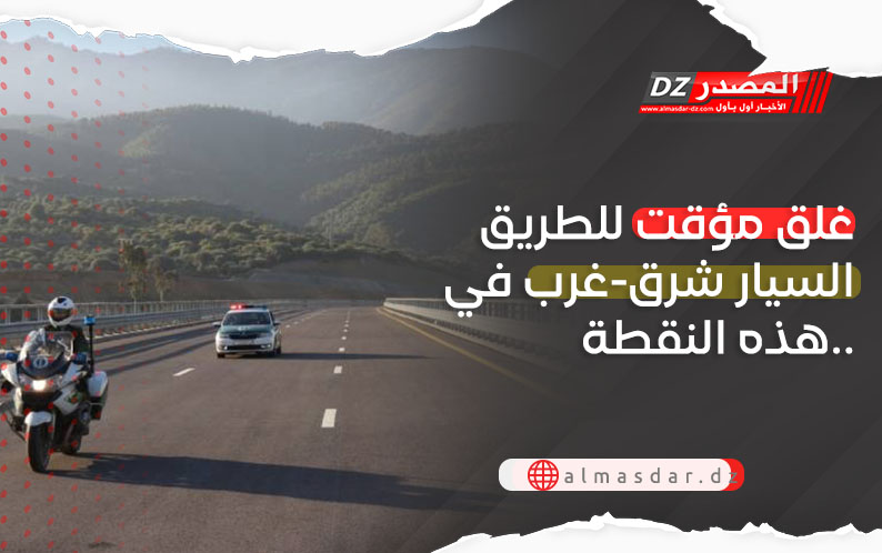 غلق الطريق السيار شرق-غرب بهذه النقطة..