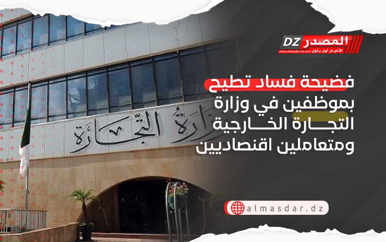 إيداع 17 موظفا بوزارة التجارة الخارجية ومتعاملا اقتصادي في قضية فساد