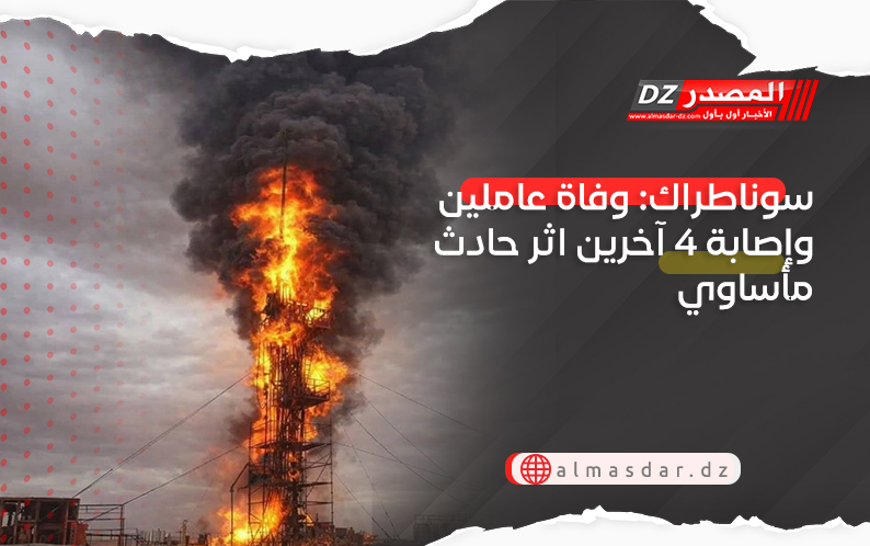 سوناطراك: وفاة عاملين وإصابة 4 آخرين اثر حادث مأساوي