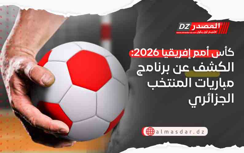 كأس أمم إفريقيا 2026: الكشف عن برنامج مباريات المنتخب الجزائري