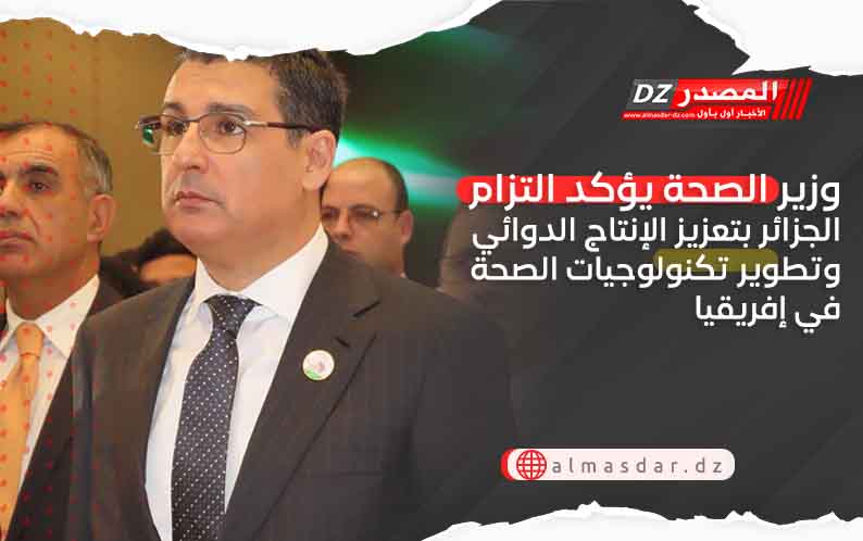 وزير الصحة يؤكد التزام الجزائر بتعزيز الإنتاج الدوائي وتطوير تكنولوجيات الصحة في إفريقيا