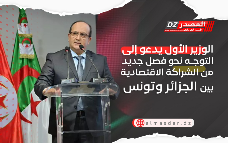 الوزير الأول يدعو إلى التوجه نحو فصل جديد من الشراكة الاقتصادية بين الجزائر وتونس