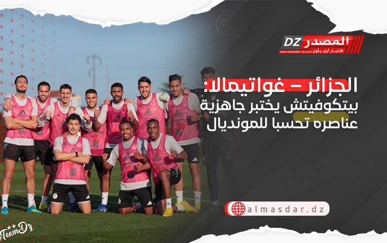 الجزائر – غواتيمالا: بيتكوفيتش يختبر جاهزية عناصره تحسبا للمونديال