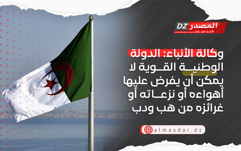 وكالة الأنباء: الدولة الوطنيــة القــوية لا يمكن أن يفرض عليها أهواءه أو نزعــاته أو غرائزه من هب ودب