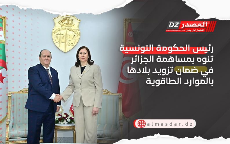 رئيس الحكومة التونسية تنوه بمساهمة الجزائر في ضمان تزويد بلادها بالموارد الطاقوية