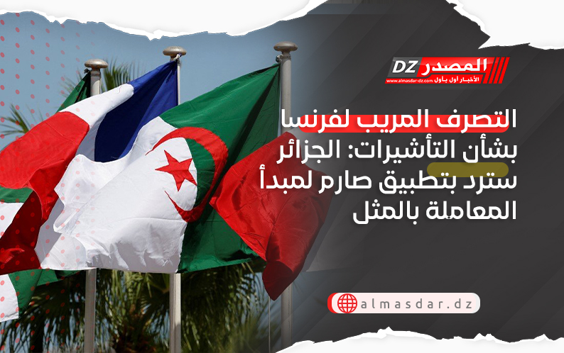 التصرف المريب لفرنسا بشأن التأشيرات: الجزائر سترد بتطبيق صارم لمبدأ المعاملة بالمثل
