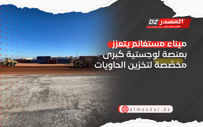 ميناء مستغانم يتعزز بمنصة لوجستية كبرى مخصّصة لتخزين الحاويات