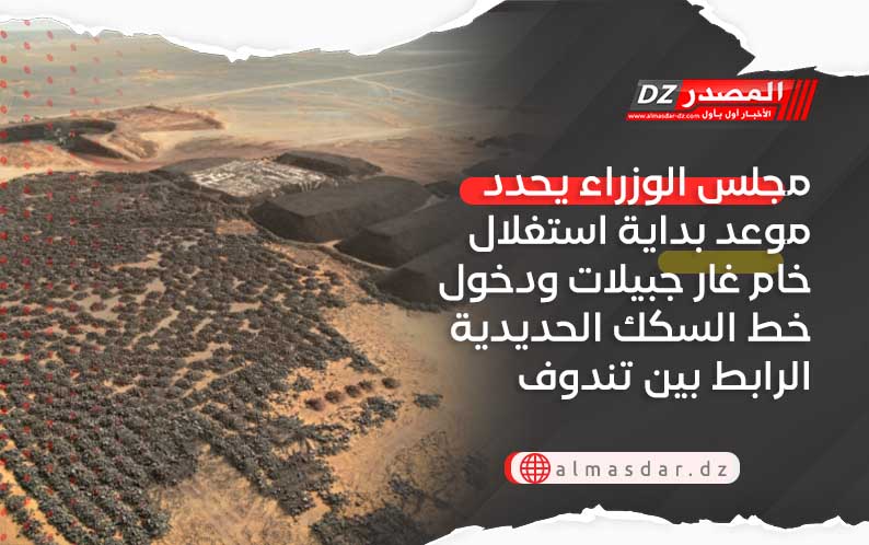 مجلس الوزراء يحدد موعد بداية استغلال خام غار جبيلات ودخول خط السكك الحديدية الرابط بين تندوف وبشار