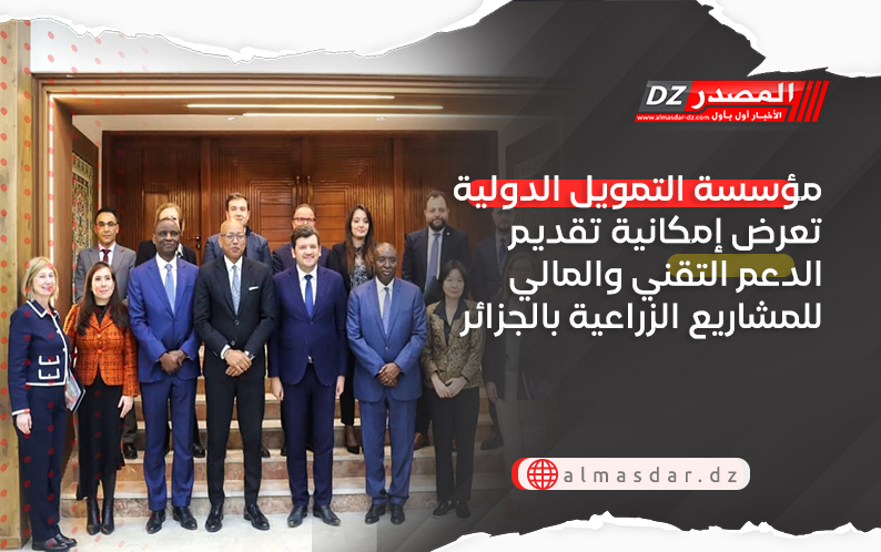 مؤسسة التمويل الدولية تعرض إمكانية تقديم الدعم التقني والمالي للمشاريع الزراعية بالجزائر