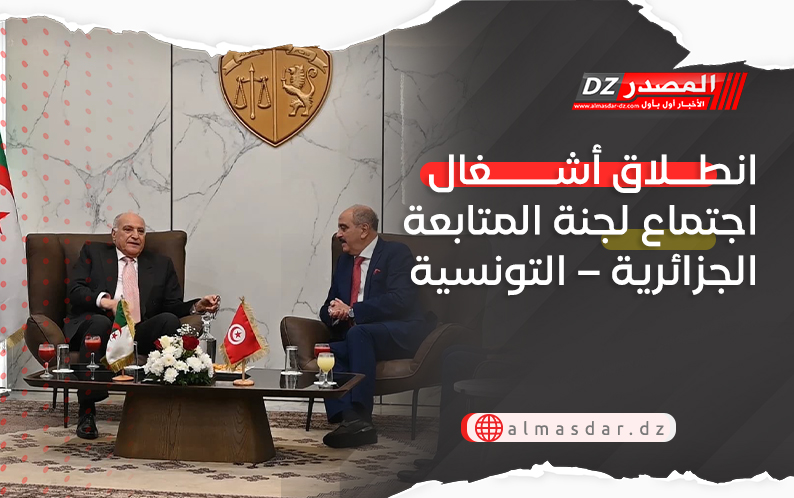 انطلاق أشغال اجتماع لجنة المتابعة الجزائرية – التونسية