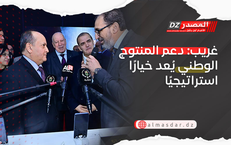 غريب: دعم المنتوج الوطني يُعد خيارًا استراتيجيًا