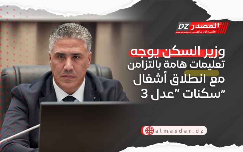 وزير السكن يوجه تعليمات هامة بالتزامن مع انطلاق أشغال سكنات “عدل 3”