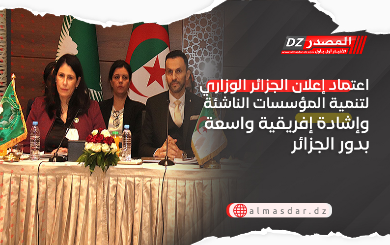 اعتماد إعلان الجزائر الوزاري لتنمية المؤسسات الناشئة وإشادة إفريقية واسعة بدور الجزائر 