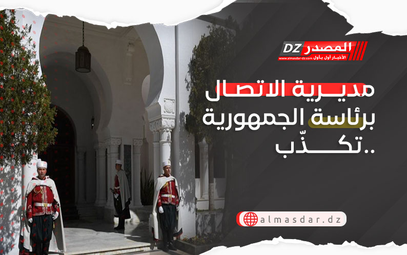 مديرية الاتصال برئاسة الجمهورية تكذّب..