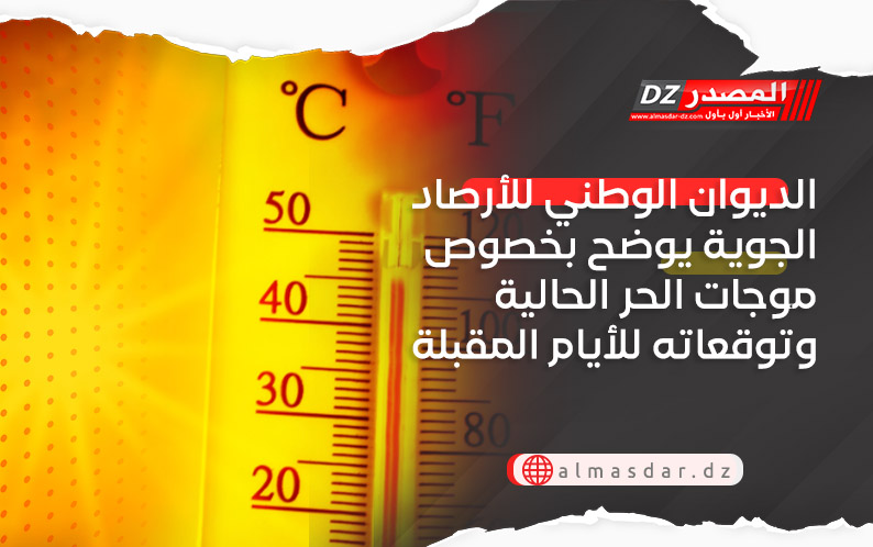 الديوان الوطني للأرصاد الجوية يوضح بخصوص موجات الحر الحالية وتوقعاته للأيام المقبلة