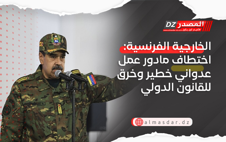 الخارجية الفرنسية: اختطاف مادور عمل عدواني خطير وخرق للقانون الدولي