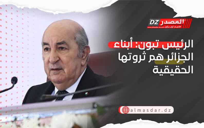 الرئيس تبون: أبناء الجزائر هم ثروتها الحقيقية