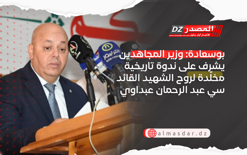 بوسعادة: وزير المجاهدين يشرف على ندوة تاريخية مخلّدة لروح الشهيد القائد سي عبد الرحمان عبداوي