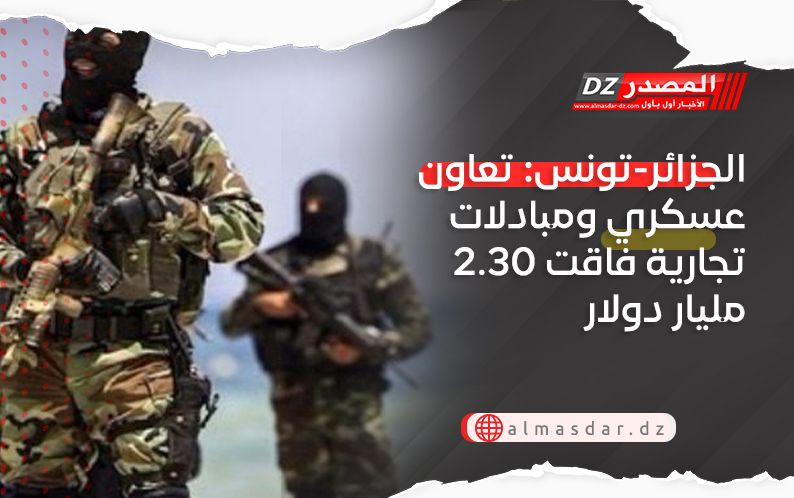 الجزائر-تونس: تعاون عسكري ومبادلات تجارية فاقت 2.30 مليار دولار