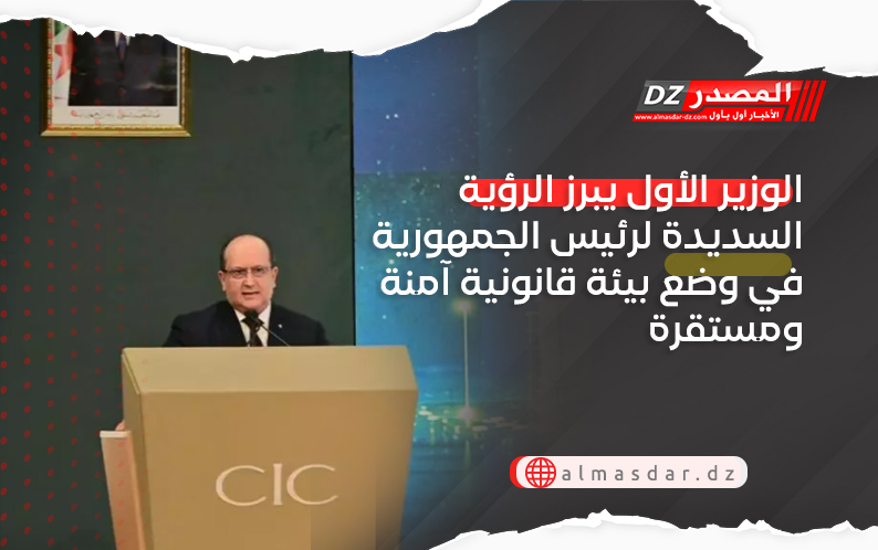 الوزير الأول يبرز الرؤية السديدة لرئيس الجمهورية في وضع بيئة قانونية آمنة ومستقرة