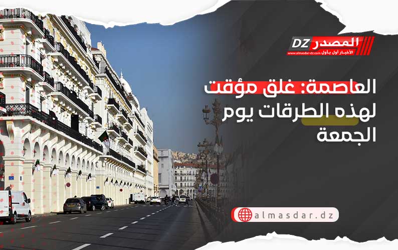 العاصمة: غلق مؤقت لهذه الطرقات يوم الجمعة