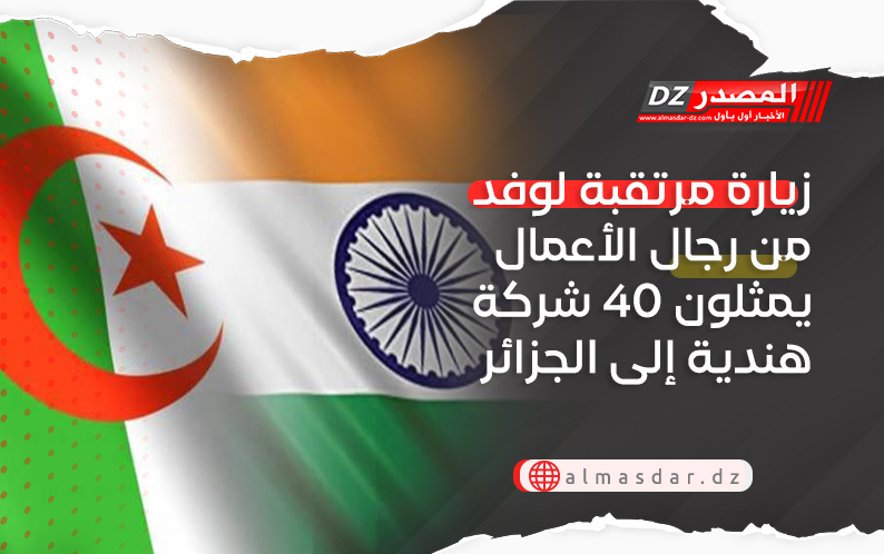 زيارة مرتقبة لوفد من رجال الأعمال يمثلون 40 شركة هندية إلى الجزائر