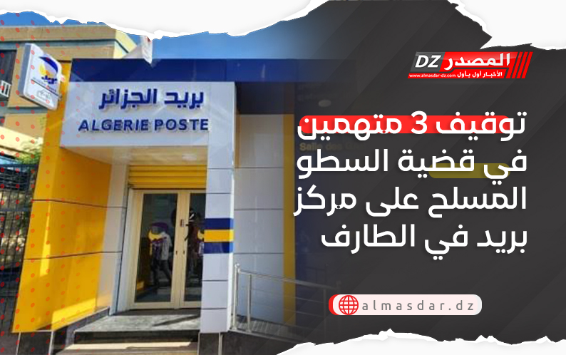 توقيف 3 متهمين في قضية السطو المسلح على مركز بريد في الطارف