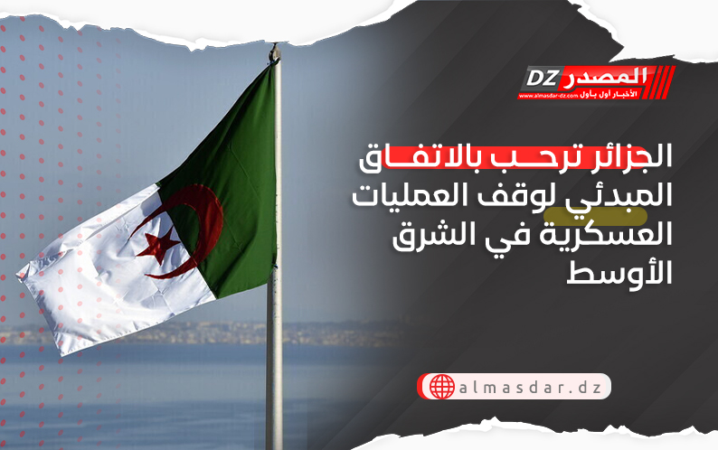 الجزائر ترحب بالاتفاق المبدئي لوقف العمليات العسكرية في الشرق الأوسط