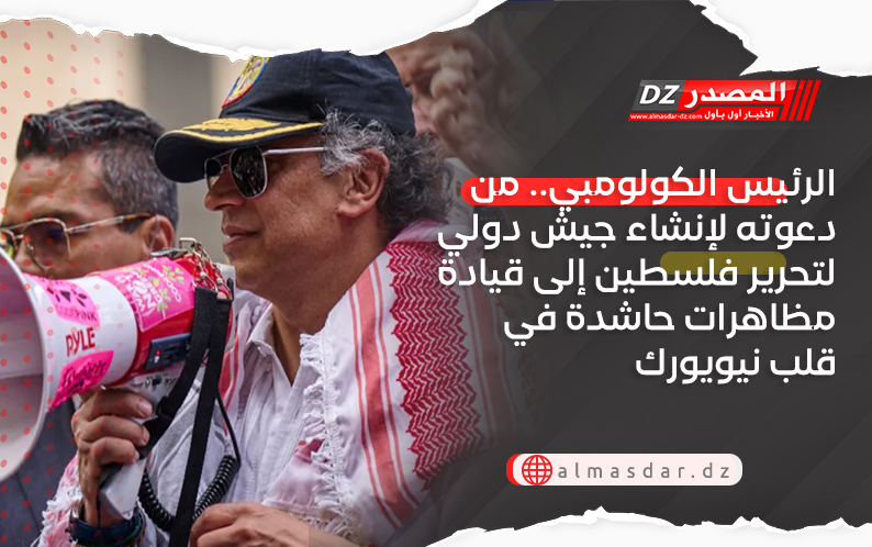 الرئيس الكولومبي.. من دعوته لإنشاء جيش دولي لتحرير فلسطين إلى قيادة مظاهرات حاشدة في قلب نيويورك