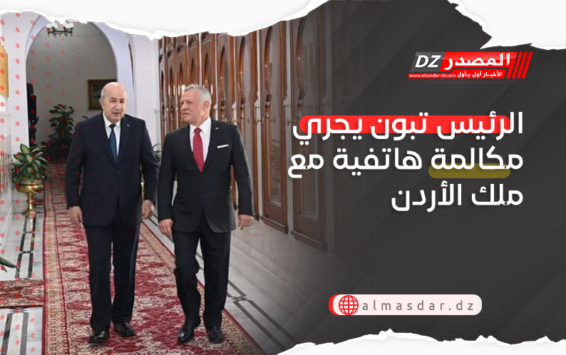 الرئيس تبون يجري مكالمة هاتفية مع ملك الأردن