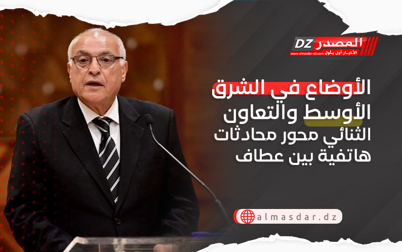  الأوضاع في الشرق الأوسط والتعاون الثنائي محور محادثات هاتفية بين عطاف ونظيره القبرصي