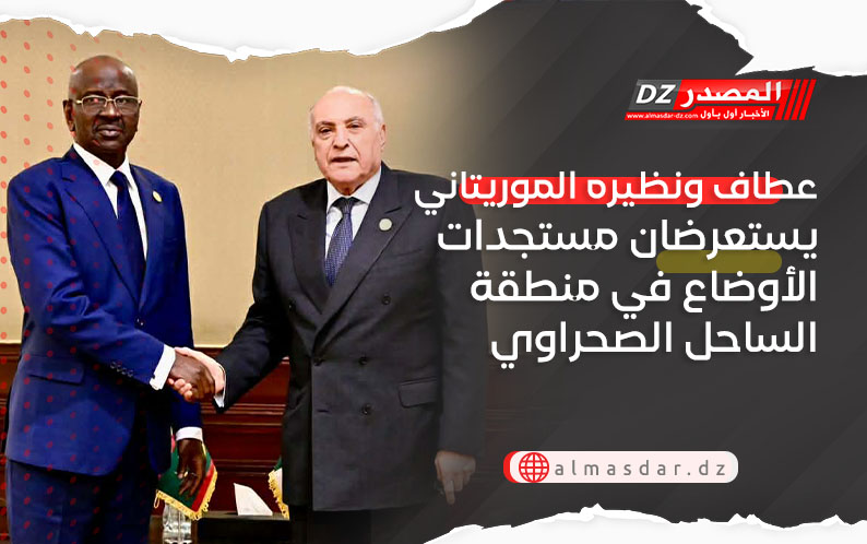 عطاف ونظيره الموريتاني يستعرضان مستجدات الأوضاع في منطقة الساحل الصحراوي