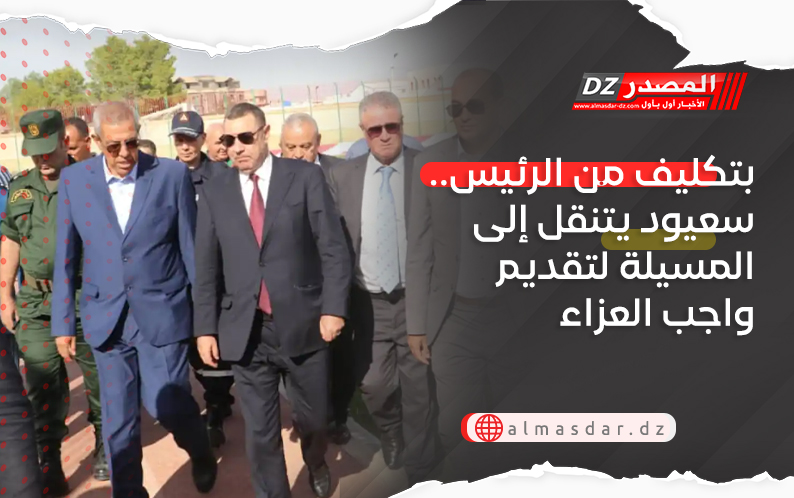 بتكليف من الرئيس.. سعيود يتنقل إلى المسيلة لتقديم واجب العزاء