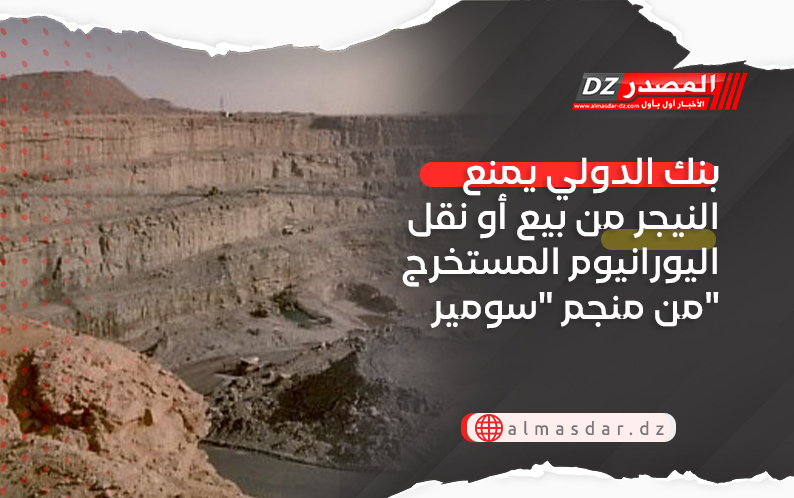 بنك الدولي يمنع النيجر من بيع أو نقل اليورانيوم المستخرج من منجم 