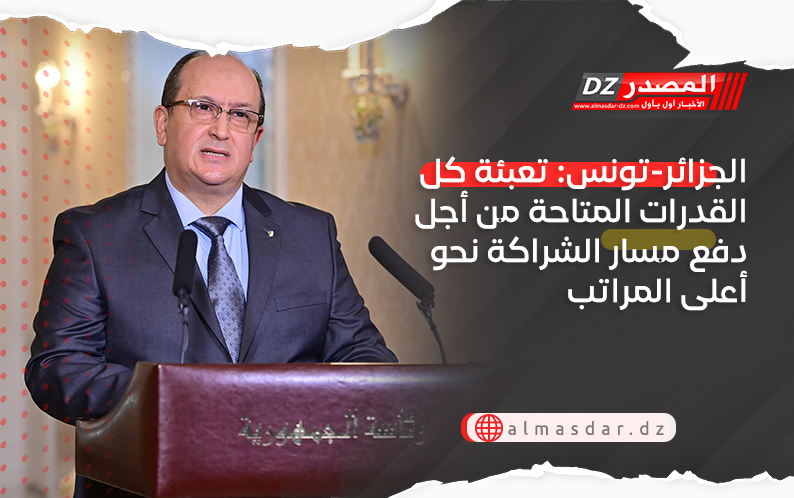 الجزائر-تونس: تعبئة كل القدرات المتاحة من أجل دفع مسار الشراكة نحو أعلى المراتب