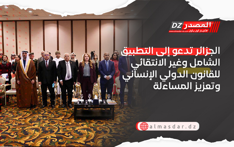 الجزائر تدعو إلى التطبيق الشامل وغير الانتقائي للقانون الدولي الإنساني وتعزيز المساءلة