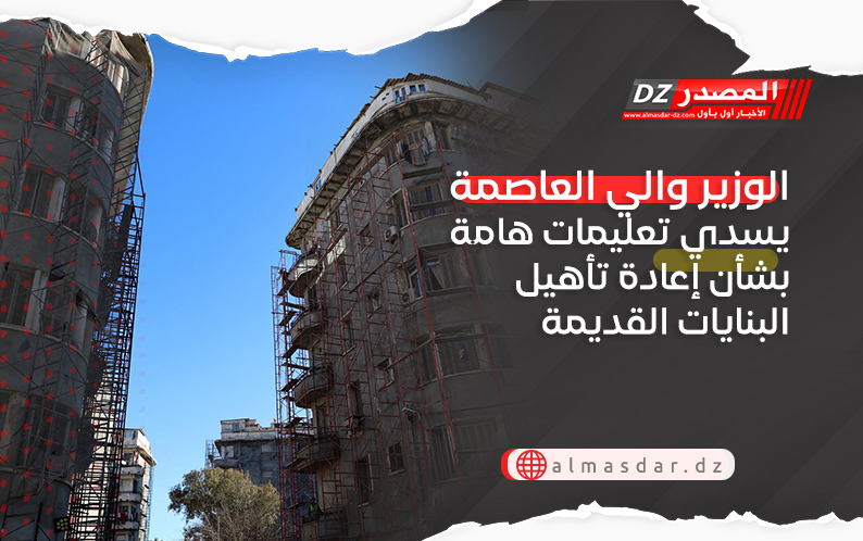 الوزير والي العاصمة يسدي تعليمات هامة بشأن إعادة تأهيل البنايات القديمة