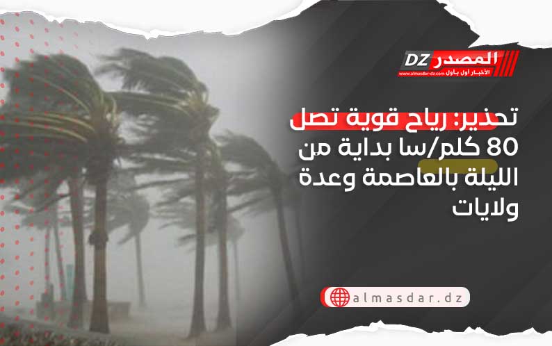 تحذير: رياح قوية تصل 80 كلم/سا بداية من الليلة بالعاصمة وعدة ولايات