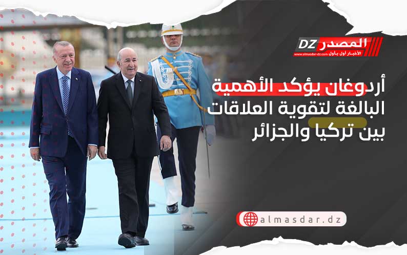 أردوغان يؤكد الأهمية البالغة لتقوية العلاقات بين تركيا والجزائر