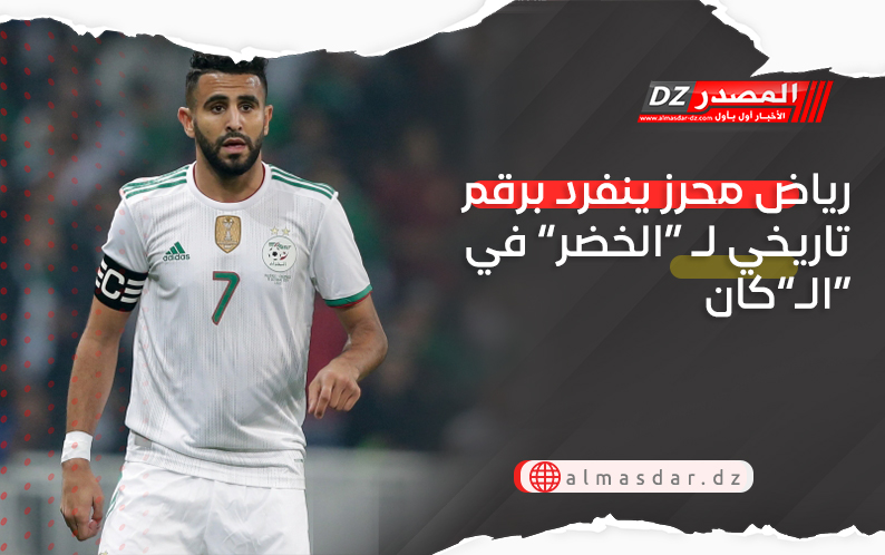 رياض محرز ينفرد برقم تاريخي لـ “الخضر” في الـ”كان”