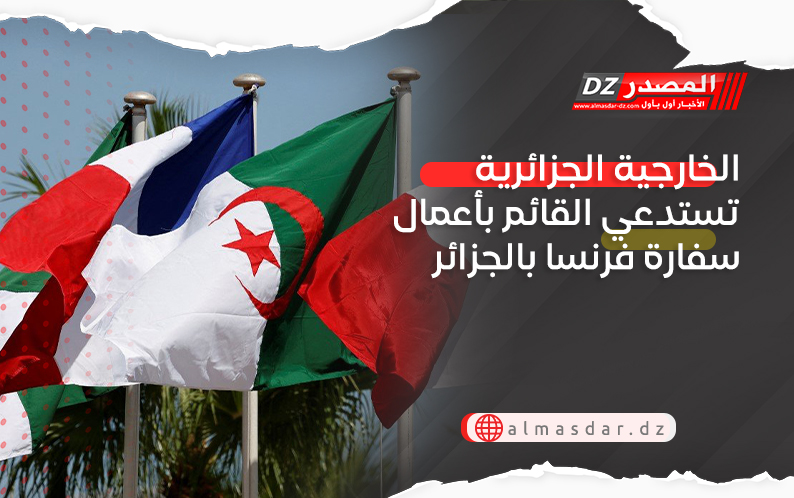 الخارجية الجزائرية تستدعي القائم بأعمال سفارة فرنسا بالجزائر