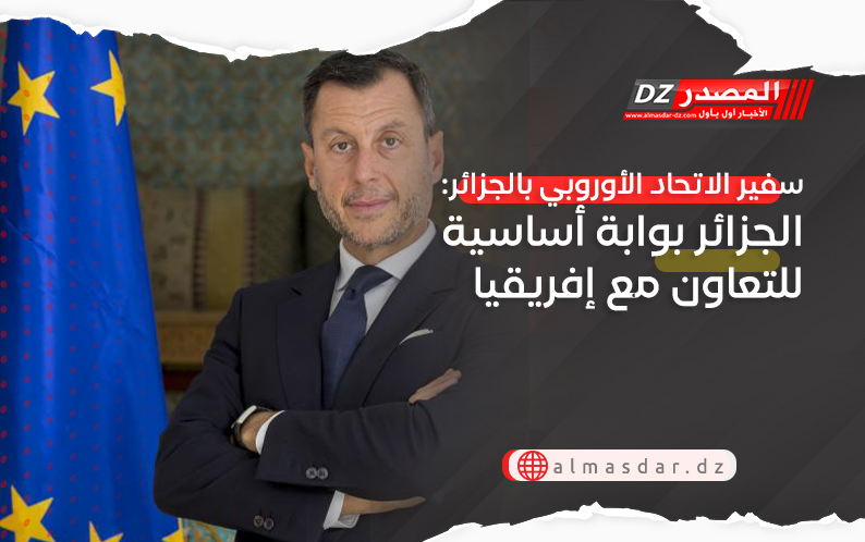 سفير الاتحاد الأوروبي بالجزائر: الجزائر بوابة أساسية للتعاون مع إفريقيا