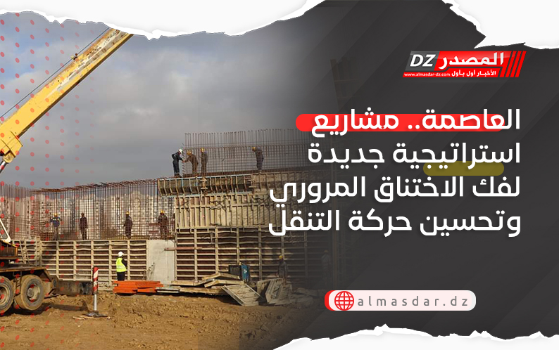 العاصمة.. مشاريع استراتيجية جديدة لفك الاختناق المروري وتحسين حركة التنقل